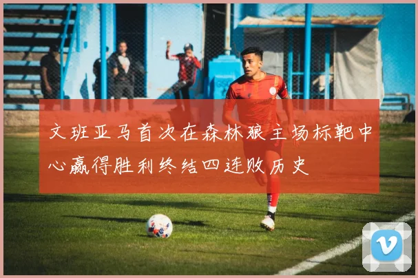 文班亚马首次在森林狼主场标靶中心赢得胜利终结四连败历史