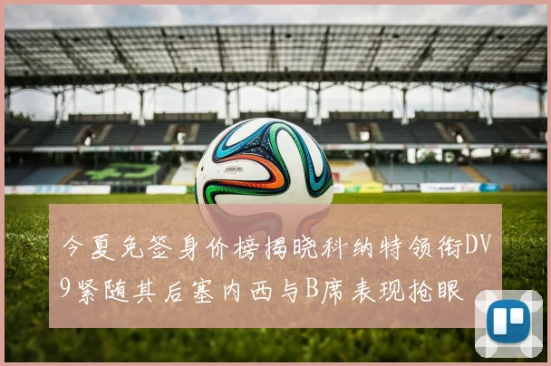 今夏免签身价榜揭晓科纳特领衔DV9紧随其后塞内西与B席表现抢眼