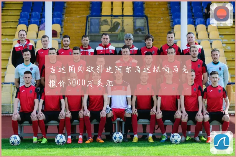 吉达国民欲引进阿尔马达拟向马竞报价3000万美元