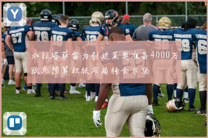 加拉塔萨雷为引进莱奥准备4000万欧元预算积极布局转会市场